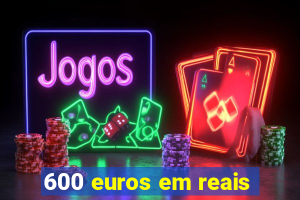 600 euros em reais